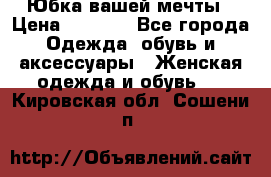 Юбка вашей мечты › Цена ­ 6 000 - Все города Одежда, обувь и аксессуары » Женская одежда и обувь   . Кировская обл.,Сошени п.